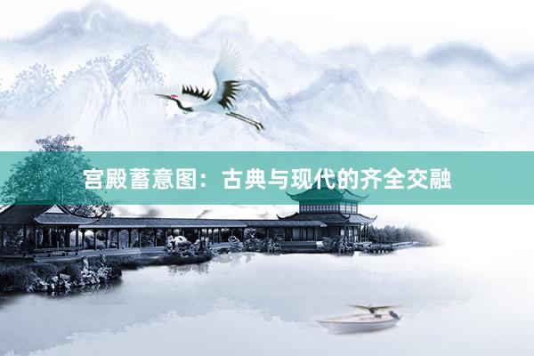 宫殿蓄意图：古典与现代的齐全交融