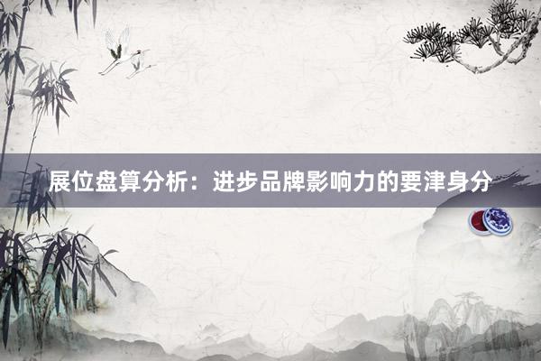展位盘算分析：进步品牌影响力的要津身分