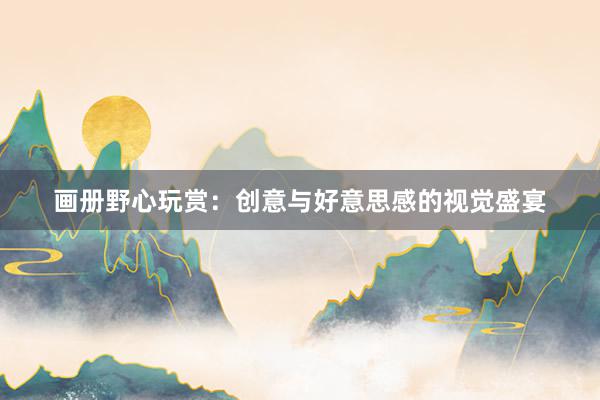 画册野心玩赏：创意与好意思感的视觉盛宴