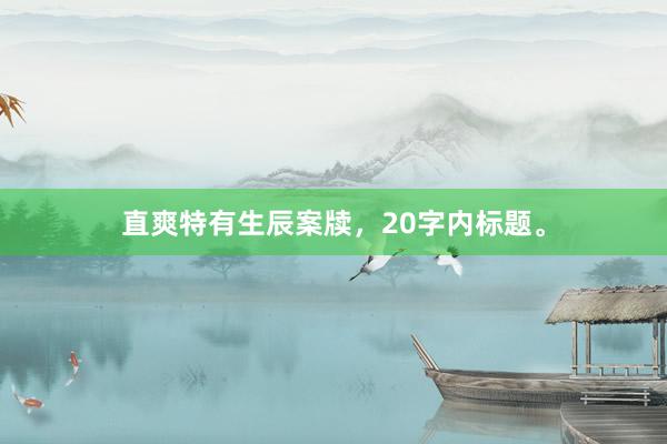直爽特有生辰案牍，20字内标题。