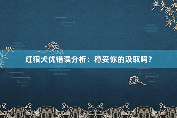 红狼犬优错误分析：稳妥你的汲取吗？